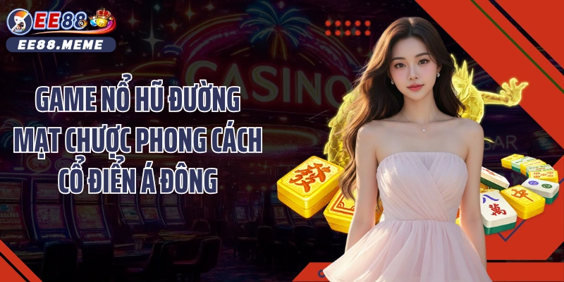 Game nổ hũ đường mạt chược phong cách cổ điển Á Đông